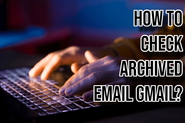 How to Check Archived Email Gmail?